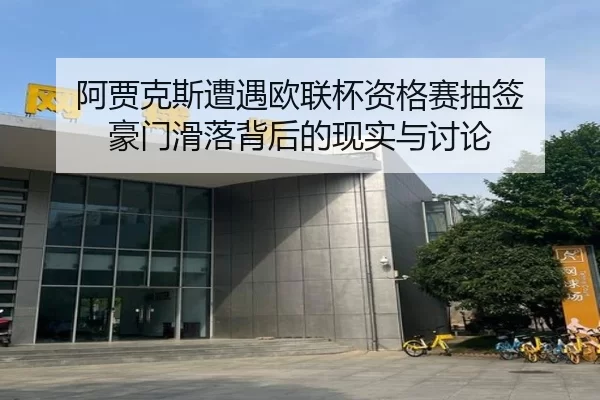 阿贾克斯遭遇欧联杯资格赛抽签 豪门滑落背后的现实与讨论
