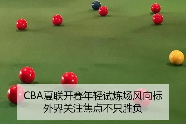 CBA夏联开赛年轻试炼场风向标 外界关注焦点不只胜负